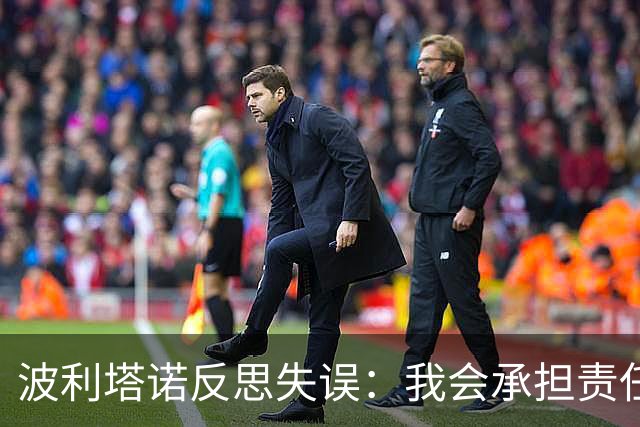 波利塔诺反思失误：我会承担责任，球队表现不佳