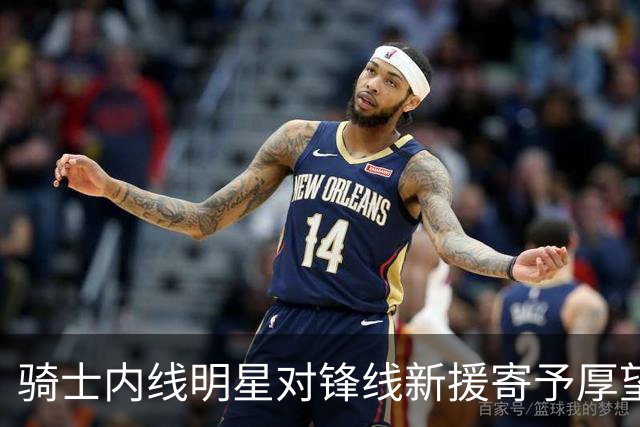 骑士内线明星对锋线新援寄予厚望，经验将成为球队的助力